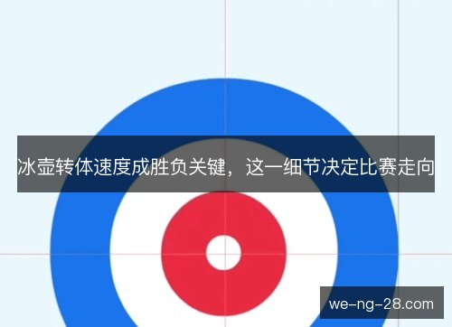 冰壶转体速度成胜负关键，这一细节决定比赛走向